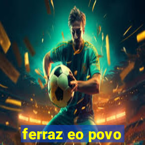 ferraz eo povo